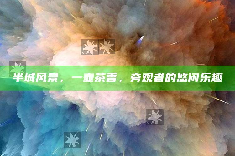 半城风景，一壶茶香，旁观者的悠闲乐趣