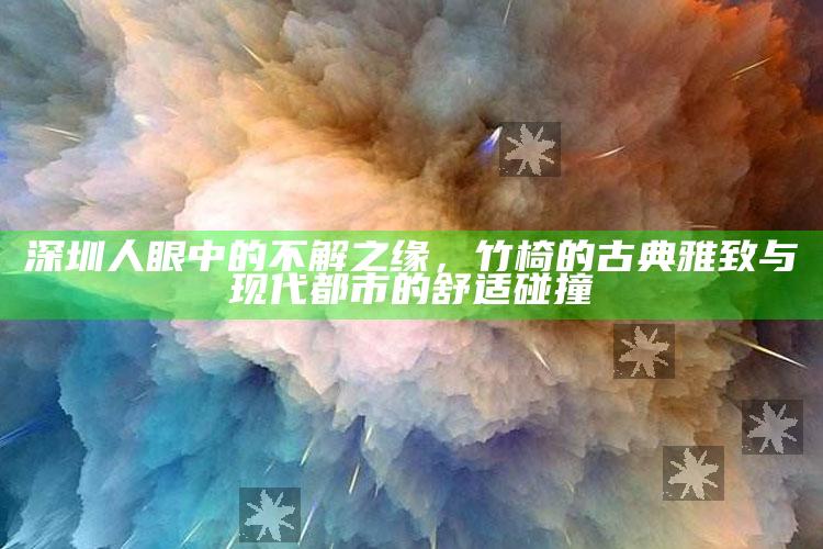 深圳人眼中的不解之缘，竹椅的古典雅致与现代都市的舒适碰撞