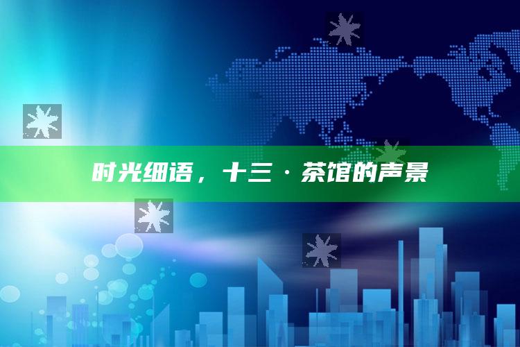 时光细语，十三·茶馆的声景