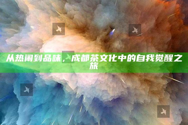 从热闹到品味，成都茶文化中的自我觉醒之旅