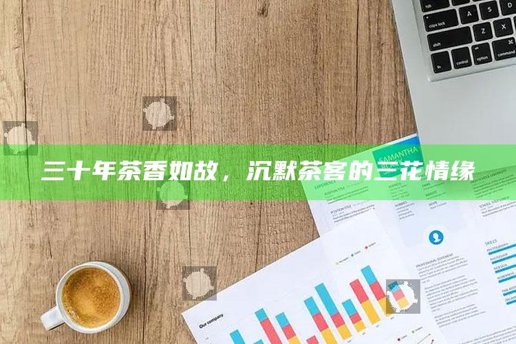 三十年茶香如故，沉默茶客的三花情缘